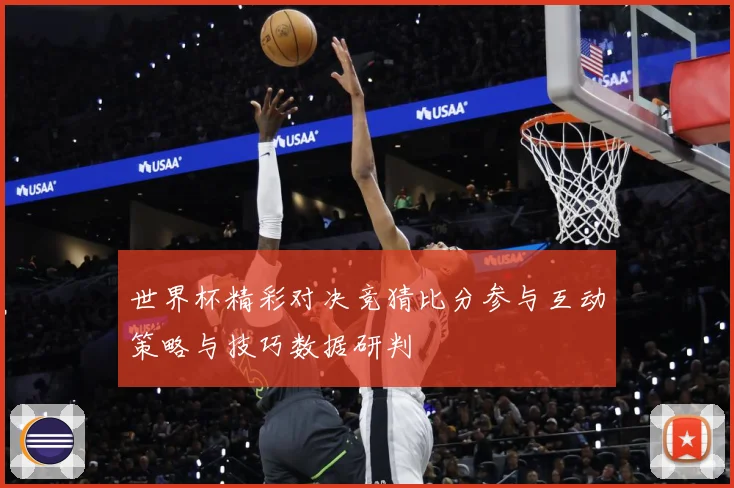 世界杯精彩对决竞猜比分参与互动策略与技巧数据研判