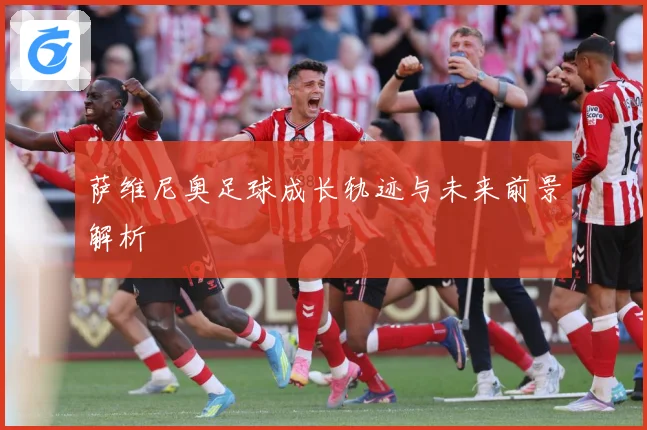 萨维尼奥足球成长轨迹与未来前景解析