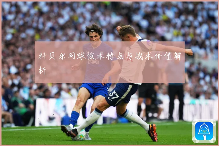 科贝尔网球技术特点与战术价值解析