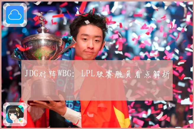JDG对阵WBG：LPL联赛胜负看点解析