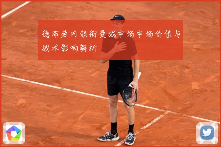 德布劳内领衔曼城中场中场价值与战术影响解析
