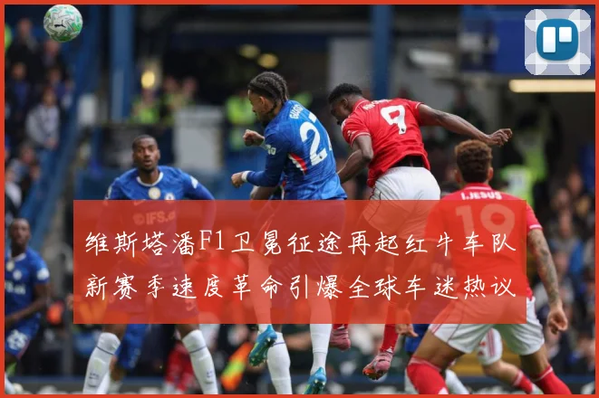 维斯塔潘F1卫冕征途再起红牛车队新赛季速度革命引爆全球车迷热议