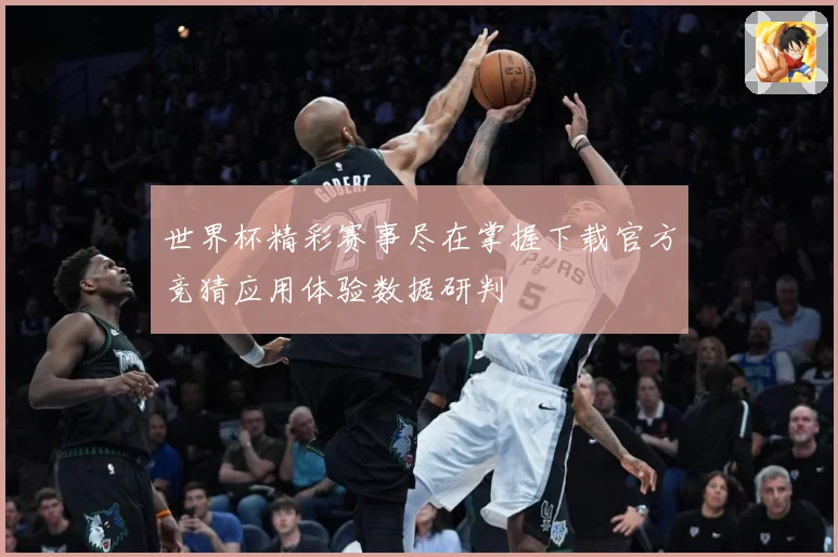 世界杯精彩赛事尽在掌握下载官方竞猜应用体验数据研判