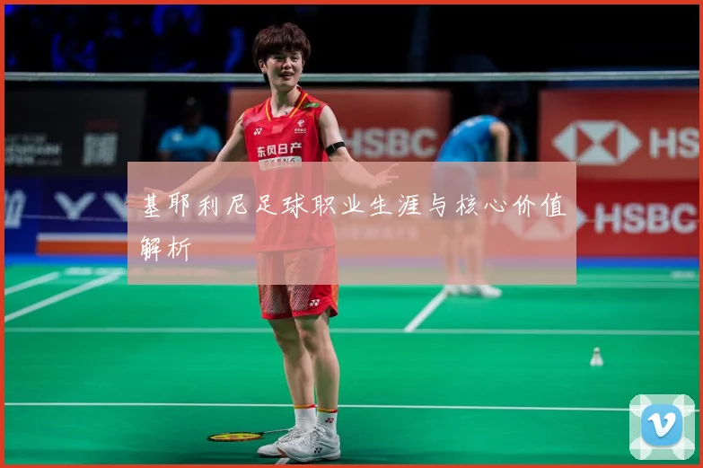 基耶利尼足球职业生涯与核心价值解析