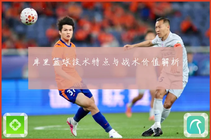 库里篮球技术特点与战术价值解析