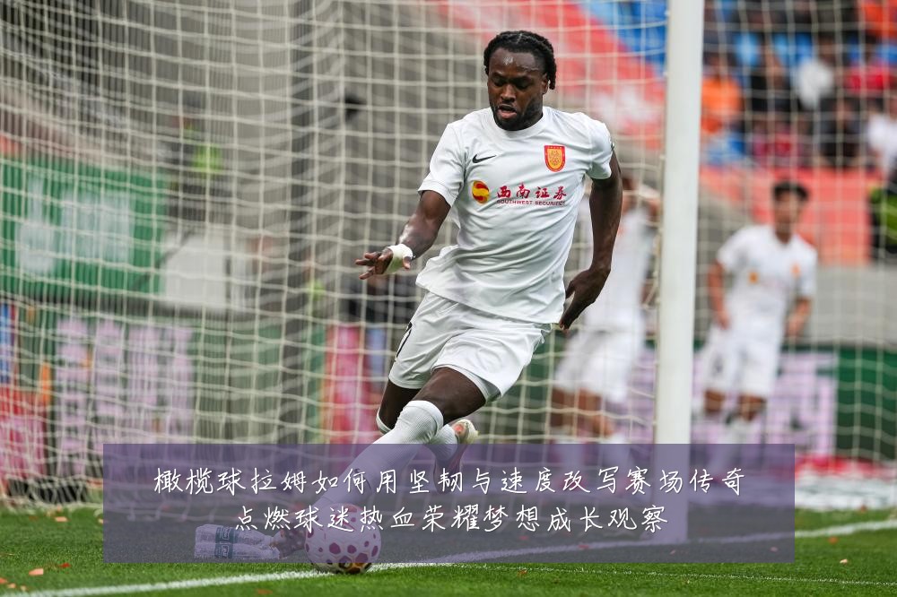 橄榄球拉姆如何用坚韧与速度改写赛场传奇点燃球迷热血荣耀梦想成长观察