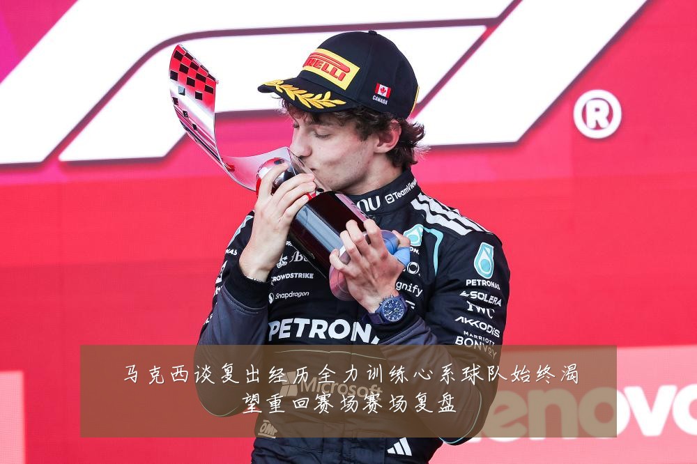 马克西谈复出经历全力训练心系球队始终渴望重回赛场赛场复盘