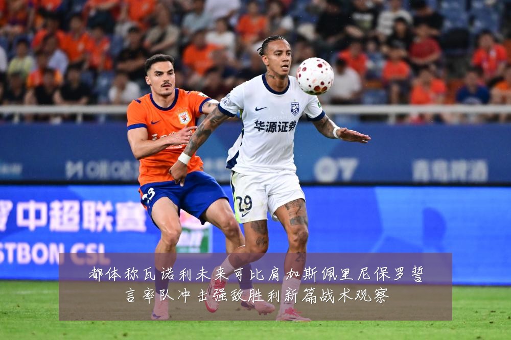 都体称瓦诺利未来可比肩加斯佩里尼保罗誓言率队冲击强敌胜利新篇战术观察