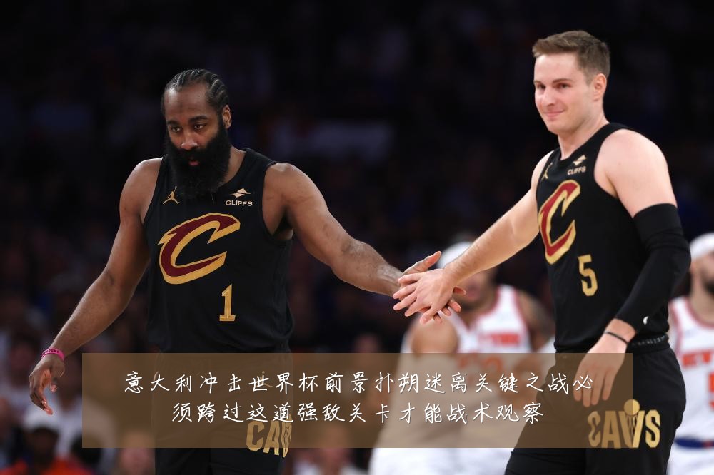 意大利冲击世界杯前景扑朔迷离关键之战必须跨过这道强敌关卡才能战术观察
