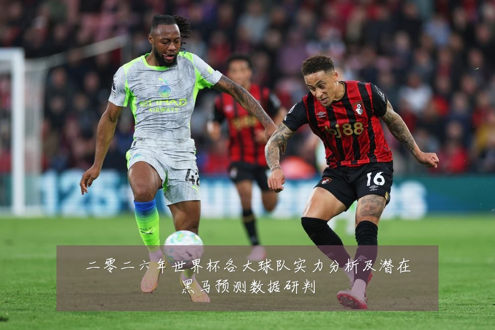 二零二六年世界杯各大球队实力分析及潜在黑马预测数据研判